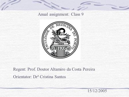 Anual assignment: Class 9 Regent: Prof. Doutor Altamiro da Costa Pereira Orientator: Drª Cristina Santos 15/12/2005.