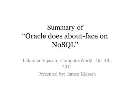 Summary of “ Oracle does about-face on NoSQL ” Jaikumar Vijayan, ComputerWorld, Oct 4th, 2011 Presented by: James Klassen.