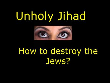 Unholy Jihad How to destroy the Jews? Messianic Jewish Synagogue 3610 North Chapel Road & Hwy 96 Franklin, Tennessee www.YeshuatYisrael.com.