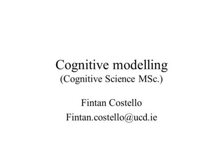 Cognitive modelling (Cognitive Science MSc.) Fintan Costello