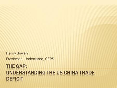 Henry Bowen Freshman, Undeclared, CEPS. Increased from 10 billion in 1990 to 273 billion in 2010 China composed 19.1% of all foreign imports in 2010 Surged.