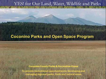 Coconino Parks and Open Space Program Coconino County Parks & Recreation Vision To provide recreational opportunities by developing and managing regional.