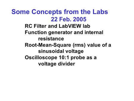 Some Concepts from the Labs 22 Feb. 2005 RC Filter and LabVIEW lab Function generator and internal resistance Root-Mean-Square (rms) value of a sinusoidal.