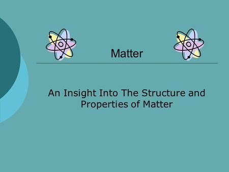 Matter An Insight Into The Structure and Properties of Matter.