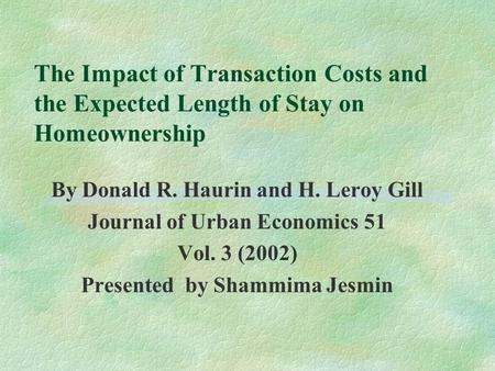 The Impact of Transaction Costs and the Expected Length of Stay on Homeownership By Donald R. Haurin and H. Leroy Gill Journal of Urban Economics 51 Vol.