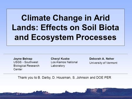 Climate Change in Arid Lands: Effects on Soil Biota and Ecosystem Processes Deborah A. Neher University of Vermont Jayne Belnap USGS - Southwest Biological.