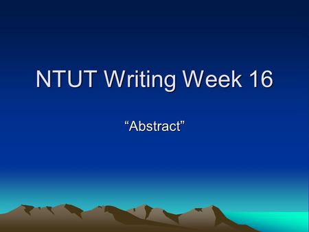 NTUT Writing Week 16 “Abstract”. Order of Typical Elements Included in an Abstract 1. B: background information; 2. P: the principle activity (or purpose)