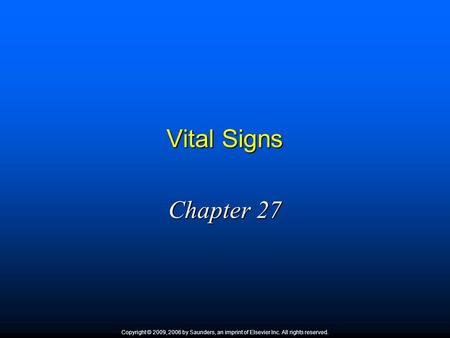 Vital Signs Chapter 27 Copyright © 2009, 2006 by Saunders, an imprint of Elsevier Inc. All rights reserved. 1.