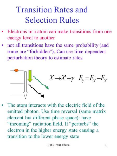 P460 - transitions1 Transition Rates and Selection Rules Electrons in a atom can make transitions from one energy level to another not all transitions.