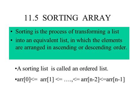11.5 SORTING ARRAY Sorting is the process of transforming a list into an equivalent list, in which the elements are arranged in ascending or descending.