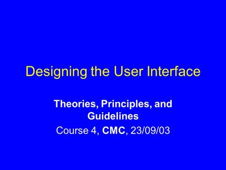 Designing the User Interface Theories, Principles, and Guidelines Course 4, CMC, 23/09/03.