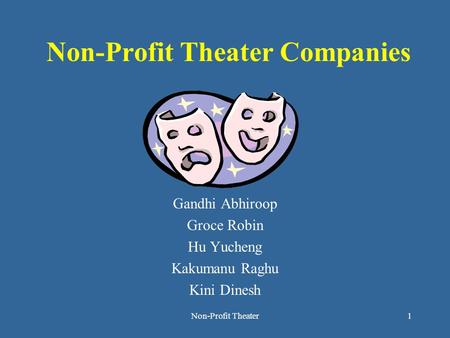 Non-Profit Theater1 Non-Profit Theater Companies Gandhi Abhiroop Groce Robin Hu Yucheng Kakumanu Raghu Kini Dinesh.