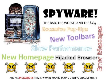 Spyware! THE BAD, THE WORSE, AND THE Ugly … ARE ALL INDICATIONS THAT SPYWARE MAY BE TAKING OVER YOUR COMPUTER!