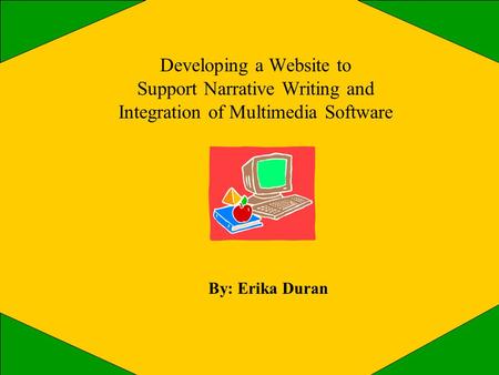 Developing a Website to Support Narrative Writing and Integration of Multimedia Software By: Erika Duran.