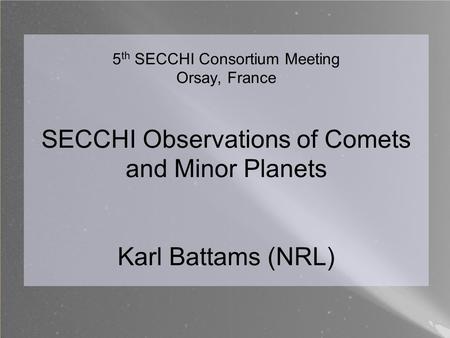 5 th SECCHI Consortium Meeting Orsay, France SECCHI Observations of Comets and Minor Planets Karl Battams (NRL)