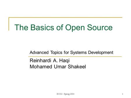 IS 553 - Spring 20041 The Basics of Open Source Reinhardi A. Haqi Mohamed Umar Shakeel Advanced Topics for Systems Development.