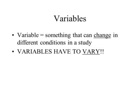 Variables Variable = something that can change in different conditions in a study VARIABLES HAVE TO VARY!!