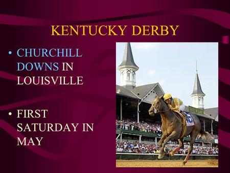KENTUCKY DERBY CHURCHILL DOWNS IN LOUISVILLE FIRST SATURDAY IN MAY.