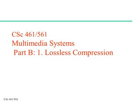 CSc 461/561 CSc 461/561 Multimedia Systems Part B: 1. Lossless Compression.