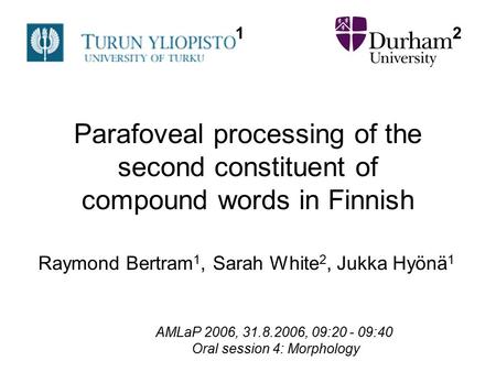 Parafoveal processing of the second constituent of compound words in Finnish Raymond Bertram 1, Sarah White 2, Jukka Hyönä 1 AMLaP 2006, 31.8.2006, 09:20.
