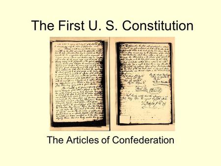 The First U. S. Constitution The Articles of Confederation.