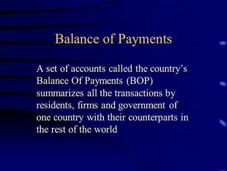 Balance of Payments A set of accounts called the country’s Balance Of Payments (BOP) summarizes all the transactions by residents, firms and government.