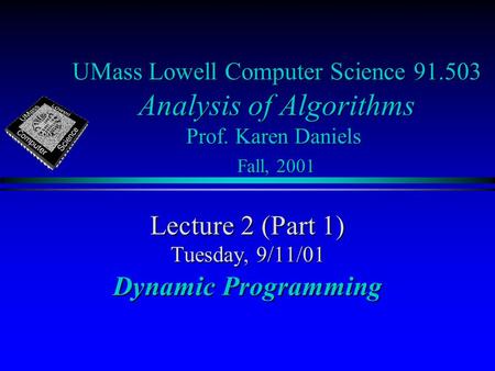 UMass Lowell Computer Science 91.503 Analysis of Algorithms Prof. Karen Daniels Fall, 2001 Lecture 2 (Part 1) Tuesday, 9/11/01 Dynamic Programming.
