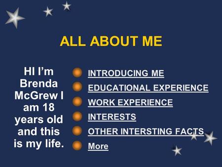 ALL ABOUT ME INTRODUCING ME EDUCATIONAL EXPERIENCE WORK EXPERIENCE INTERESTS OTHER INTERSTING FACTS More HI I’m Brenda McGrew I am 18 years old and this.