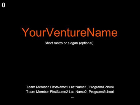 YourVentureName Team Member FirstName1 LastName1, Program/School Team Member FirstName2 LastName2, Program/School … Short motto or slogan (optional) 0.