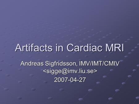 Artifacts in Cardiac MRI Andreas Sigfridsson, IMV/IMT/CMIV Andreas Sigfridsson, IMV/IMT/CMIV 2007-04-27.