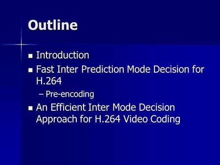 Outline Introduction Introduction Fast Inter Prediction Mode Decision for H.264 – –Pre-encoding An Efficient Inter Mode Decision Approach for H.264 Video.