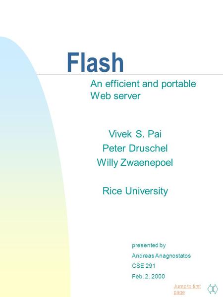 Jump to first page Flash An efficient and portable Web server presented by Andreas Anagnostatos CSE 291 Feb. 2, 2000 Vivek S. Pai Peter Druschel Willy.