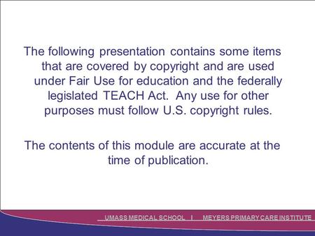 UMASS MEDICAL SCHOOL MEYERS PRIMARY CARE INSTITUTE The following presentation contains some items that are covered by copyright and are used under Fair.