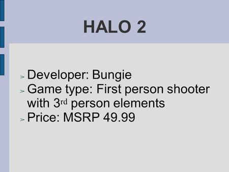 HALO 2 ➢ Developer: Bungie ➢ Game type: First person shooter with 3 rd person elements ➢ Price: MSRP 49.99.