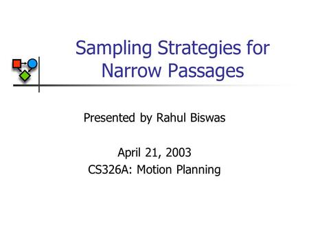 Sampling Strategies for Narrow Passages Presented by Rahul Biswas April 21, 2003 CS326A: Motion Planning.