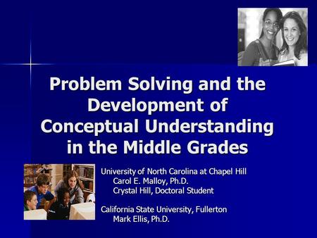 Problem Solving and the Development of Conceptual Understanding in the Middle Grades University of North Carolina at Chapel Hill Carol E. Malloy, Ph.D.