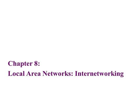Chapter 8: Local Area Networks: Internetworking. 2 Objectives List the reasons for interconnecting multiple local area network segments and interconnecting.