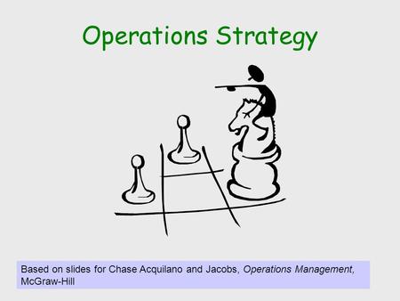 Operations Strategy Based on slides for Chase Acquilano and Jacobs, Operations Management, McGraw-Hill.
