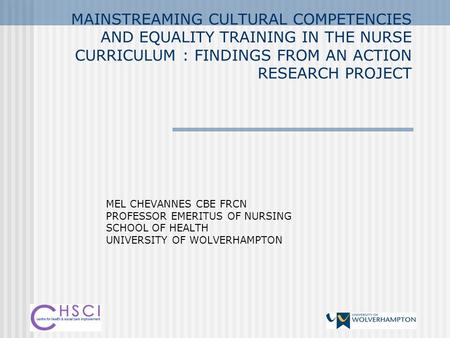 MAINSTREAMING CULTURAL COMPETENCIES AND EQUALITY TRAINING IN THE NURSE CURRICULUM : FINDINGS FROM AN ACTION RESEARCH PROJECT MEL CHEVANNES CBE FRCN PROFESSOR.
