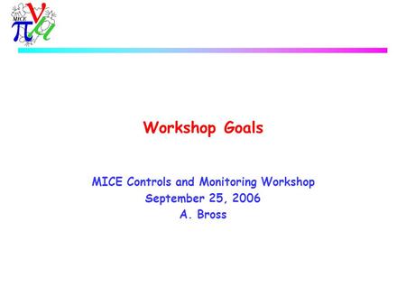 Workshop Goals MICE Controls and Monitoring Workshop September 25, 2006 A. Bross.