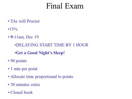 Final Exam TAs will Proctor 15% 9-11am, Dec 19 DELAYING START TIME BY 1 HOUR Get a Good Night’s Sleep! 90 points 1 min per point Allocate time proportional.