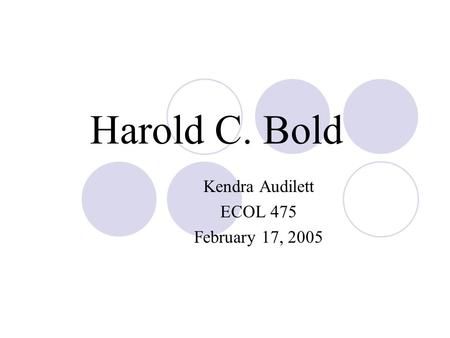 Harold C. Bold Kendra Audilett ECOL 475 February 17, 2005.