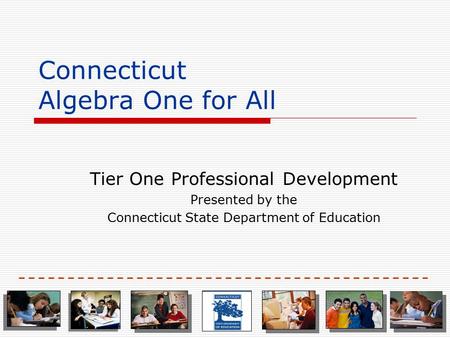 Connecticut Algebra One for All Tier One Professional Development Presented by the Connecticut State Department of Education.