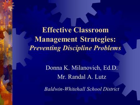 Effective Classroom Management Strategies: Preventing Discipline Problems Donna K. Milanovich, Ed.D. Mr. Randal A. Lutz Baldwin-Whitehall School District.