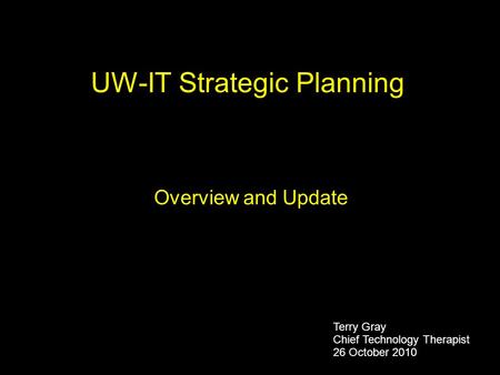 UW-IT Strategic Planning Overview and Update Terry Gray Chief Technology Therapist 26 October 2010.