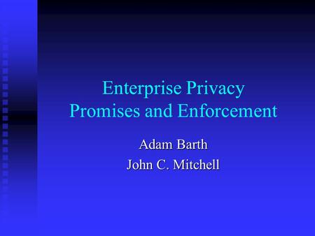 Enterprise Privacy Promises and Enforcement Adam Barth John C. Mitchell.