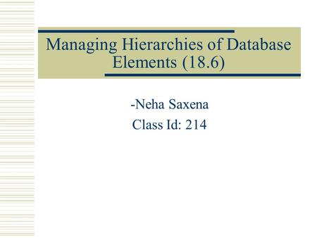 Managing Hierarchies of Database Elements (18.6) -Neha Saxena Class Id: 214.
