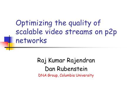 Optimizing the quality of scalable video streams on p2p networks Raj Kumar Rajendran Dan Rubenstein DNA Group, Columbia University.
