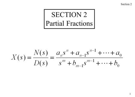 1 Section 2 SECTION 2 Partial Fractions. 2 We need to split the following into separate terms: Roots of the denominator D(s): Case I – unrepeated factor.