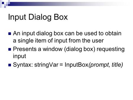 Input Dialog Box An input dialog box can be used to obtain a single item of input from the user Presents a window (dialog box) requesting input Syntax: